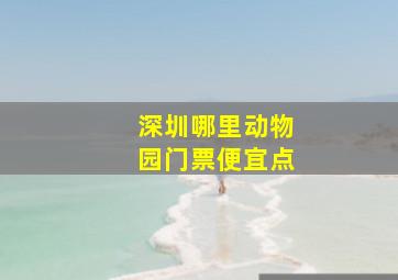 深圳哪里动物园门票便宜点