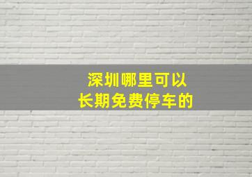 深圳哪里可以长期免费停车的