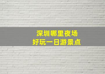 深圳哪里夜场好玩一日游景点