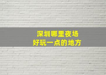 深圳哪里夜场好玩一点的地方