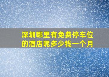 深圳哪里有免费停车位的酒店呢多少钱一个月