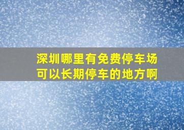 深圳哪里有免费停车场可以长期停车的地方啊