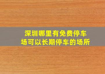 深圳哪里有免费停车场可以长期停车的场所