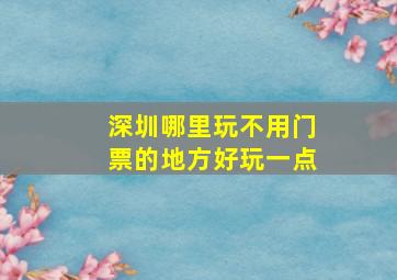 深圳哪里玩不用门票的地方好玩一点