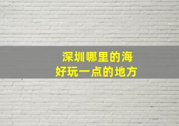 深圳哪里的海好玩一点的地方