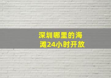 深圳哪里的海滩24小时开放