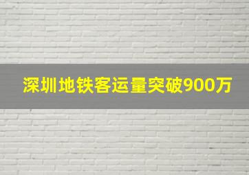 深圳地铁客运量突破900万