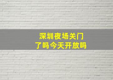 深圳夜场关门了吗今天开放吗