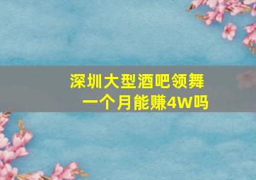 深圳大型酒吧领舞一个月能赚4W吗