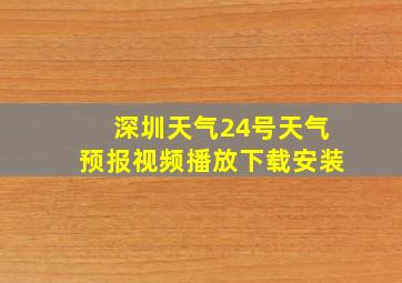 深圳天气24号天气预报视频播放下载安装