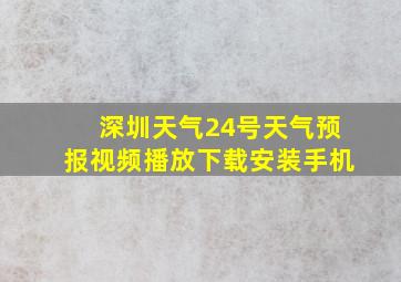 深圳天气24号天气预报视频播放下载安装手机