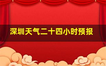 深圳天气二十四小时预报