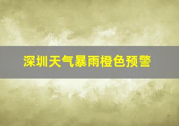 深圳天气暴雨橙色预警