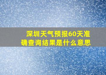 深圳天气预报60天准确查询结果是什么意思