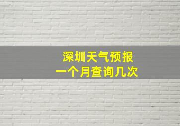 深圳天气预报一个月查询几次