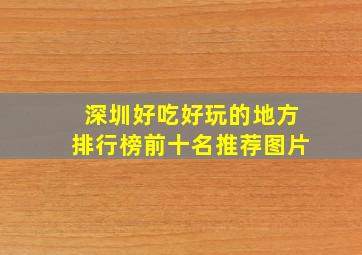 深圳好吃好玩的地方排行榜前十名推荐图片