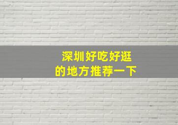 深圳好吃好逛的地方推荐一下