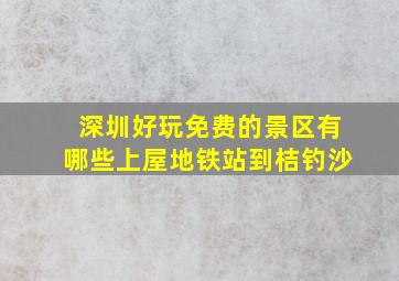 深圳好玩免费的景区有哪些上屋地铁站到桔钓沙