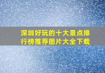 深圳好玩的十大景点排行榜推荐图片大全下载