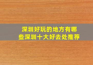 深圳好玩的地方有哪些深圳十大好去处推荐