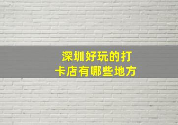 深圳好玩的打卡店有哪些地方