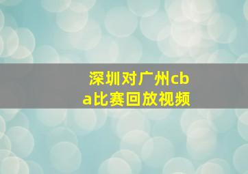 深圳对广州cba比赛回放视频