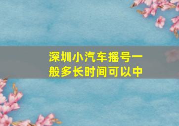 深圳小汽车摇号一般多长时间可以中