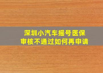 深圳小汽车摇号医保审核不通过如何再申请