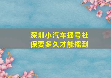 深圳小汽车摇号社保要多久才能摇到