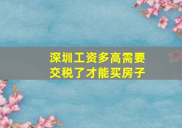 深圳工资多高需要交税了才能买房子