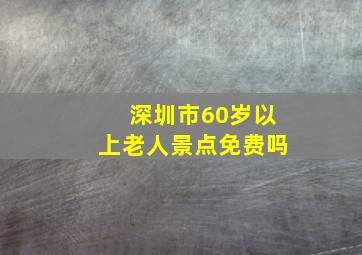 深圳市60岁以上老人景点免费吗