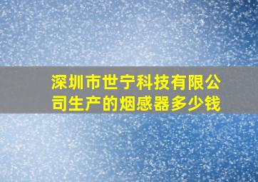 深圳市世宁科技有限公司生产的烟感器多少钱