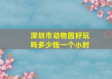 深圳市动物园好玩吗多少钱一个小时