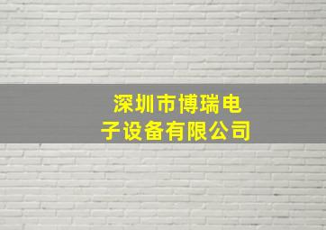 深圳市博瑞电子设备有限公司