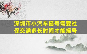 深圳市小汽车摇号需要社保交满多长时间才能摇号