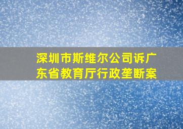 深圳市斯维尔公司诉广东省教育厅行政垄断案