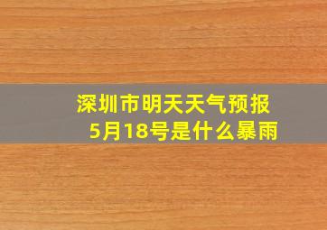 深圳市明天天气预报5月18号是什么暴雨