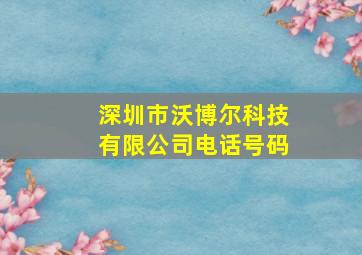 深圳市沃博尔科技有限公司电话号码