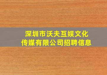 深圳市沃夫互娱文化传媒有限公司招聘信息