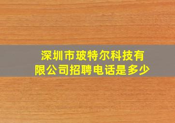 深圳市玻特尔科技有限公司招聘电话是多少