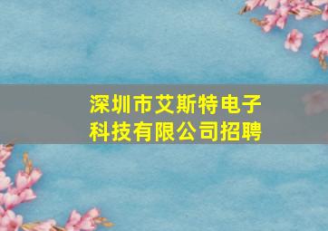 深圳市艾斯特电子科技有限公司招聘