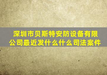 深圳市贝斯特安防设备有限公司最近发什么什么司法案件