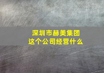 深圳市赫美集团这个公司经营什么