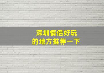 深圳情侣好玩的地方推荐一下