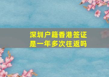 深圳户籍香港签证是一年多次往返吗