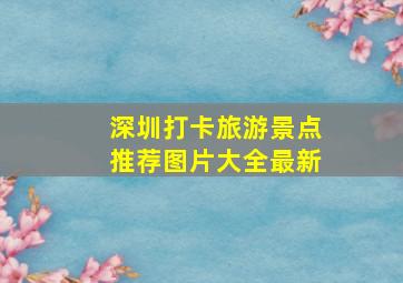 深圳打卡旅游景点推荐图片大全最新