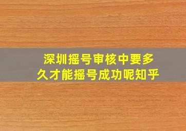 深圳摇号审核中要多久才能摇号成功呢知乎