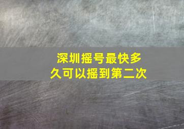 深圳摇号最快多久可以摇到第二次