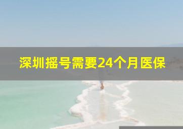 深圳摇号需要24个月医保