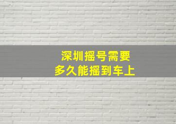 深圳摇号需要多久能摇到车上